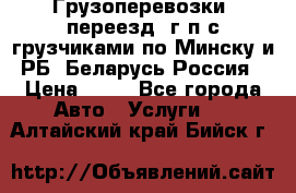 Грузоперевозки, переезд, г/п с грузчиками по Минску и РБ, Беларусь-Россия › Цена ­ 13 - Все города Авто » Услуги   . Алтайский край,Бийск г.